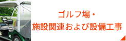 ゴルフ場・ 施設関連および設備工事